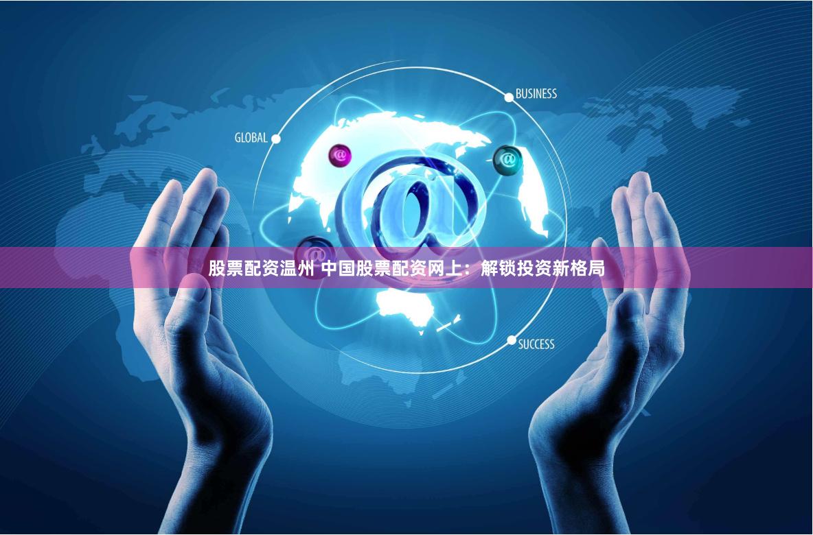 股票配资温州 中国股票配资网上：解锁投资新格局