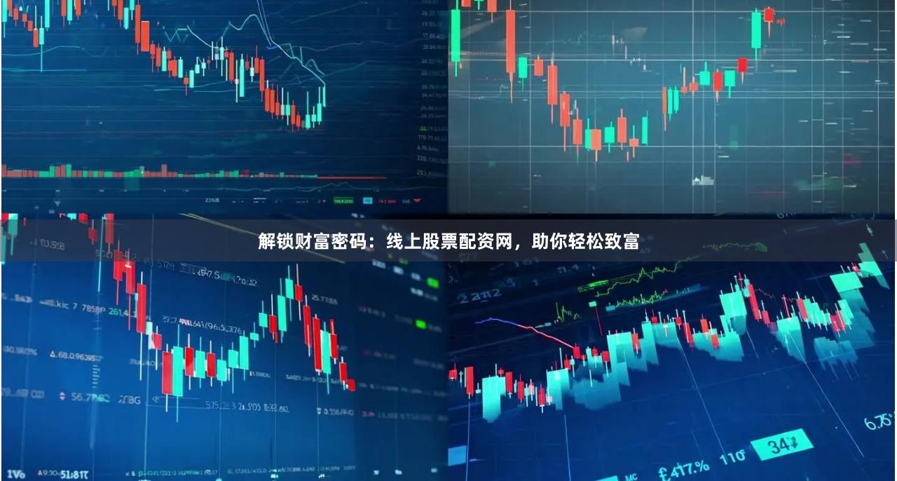 解锁财富密码：线上股票配资网，助你轻松致富