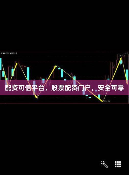 配资可信平台，股票配资门户，安全可靠