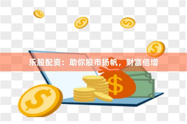 乐股配资：助你股市扬帆，财富倍增
