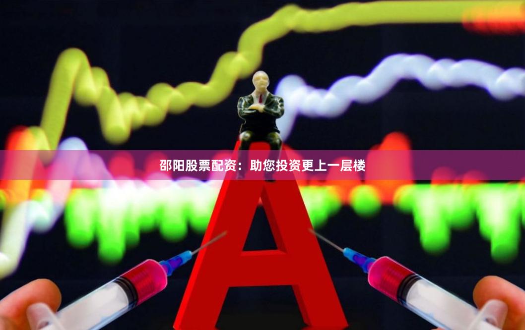邵阳股票配资：助您投资更上一层楼