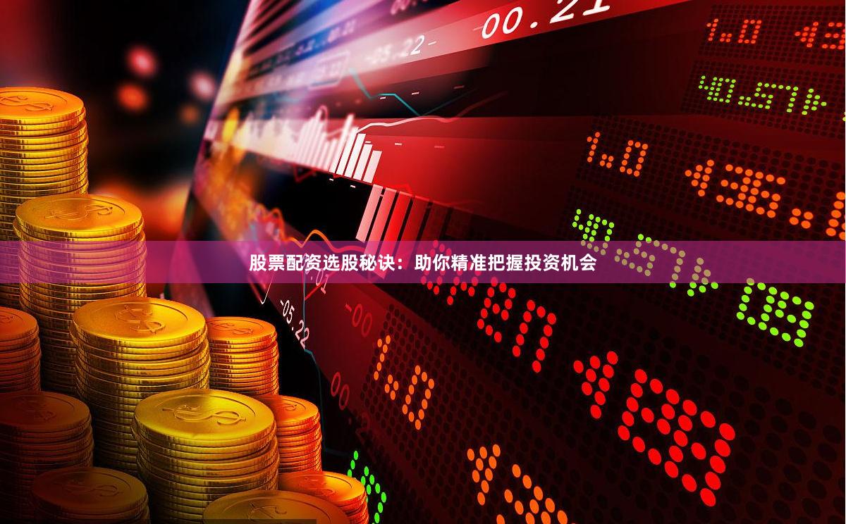 股票配资选股秘诀：助你精准把握投资机会