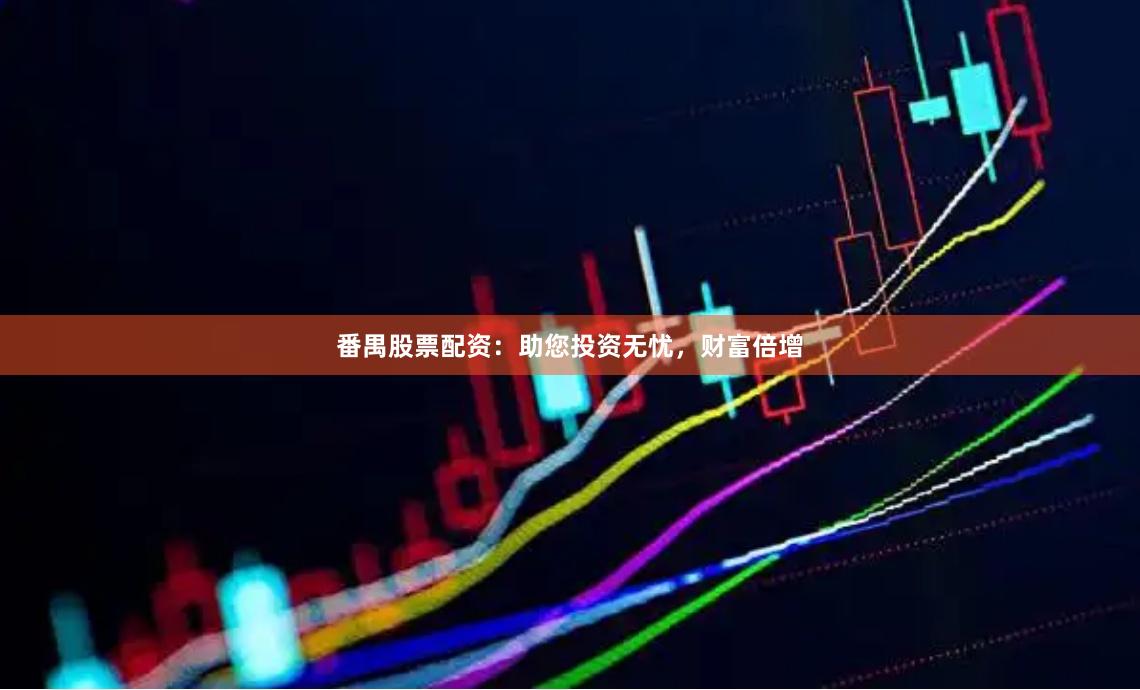 番禺股票配资：助您投资无忧，财富倍增