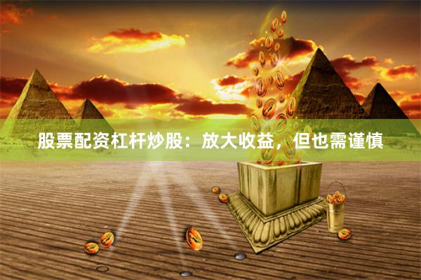 股票配资杠杆炒股：放大收益，但也需谨慎