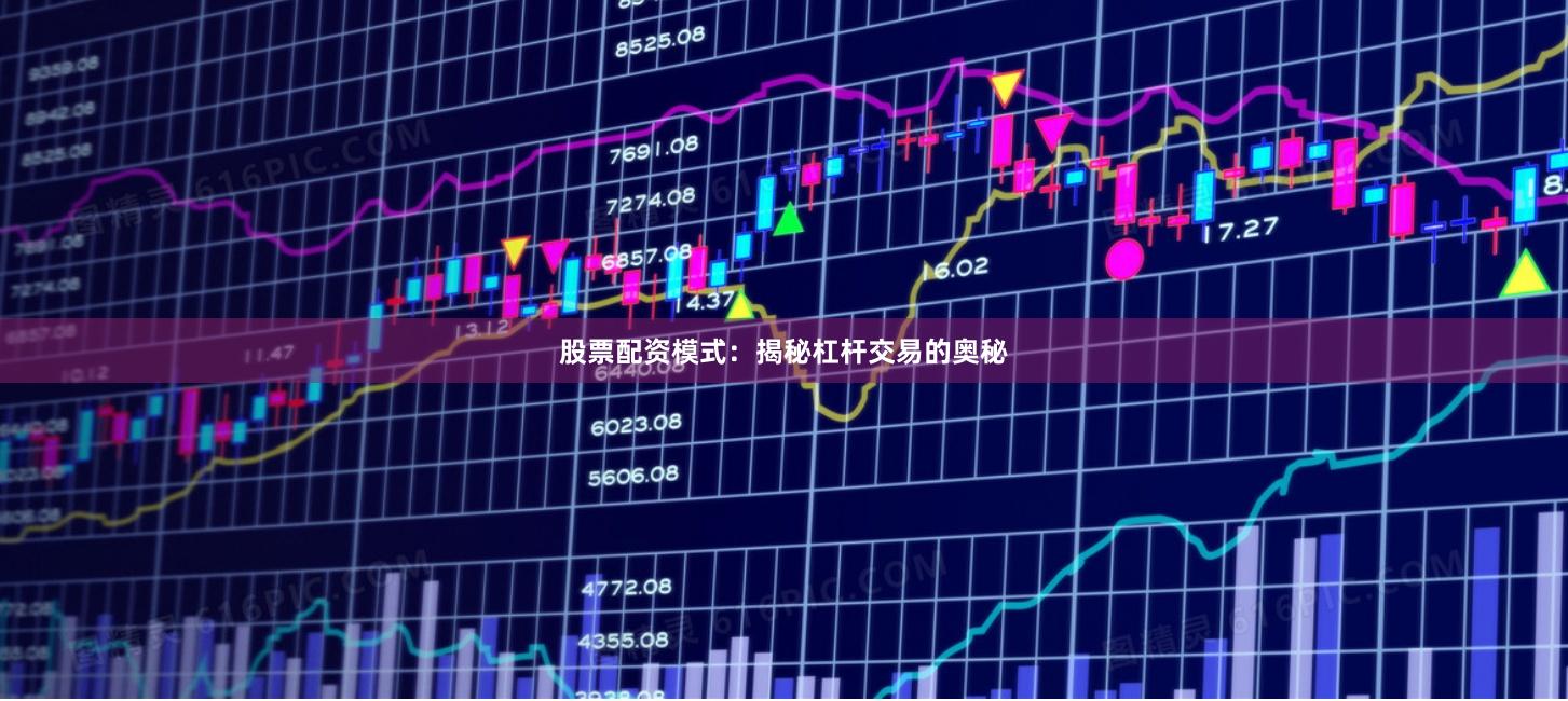 股票配资模式：揭秘杠杆交易的奥秘