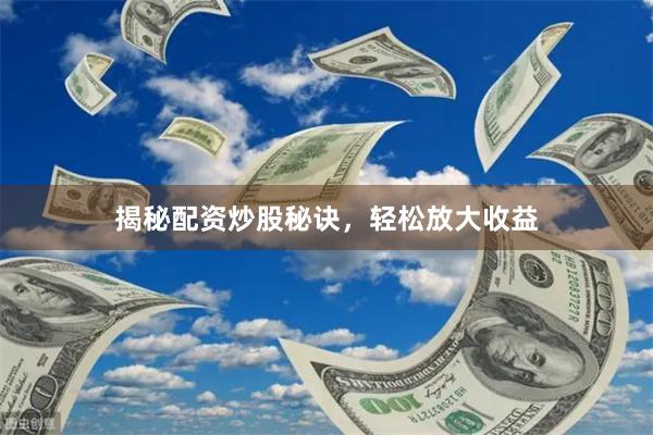 揭秘配资炒股秘诀，轻松放大收益