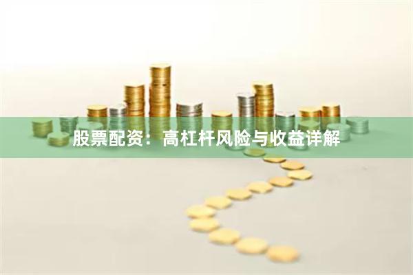 股票配资：高杠杆风险与收益详解