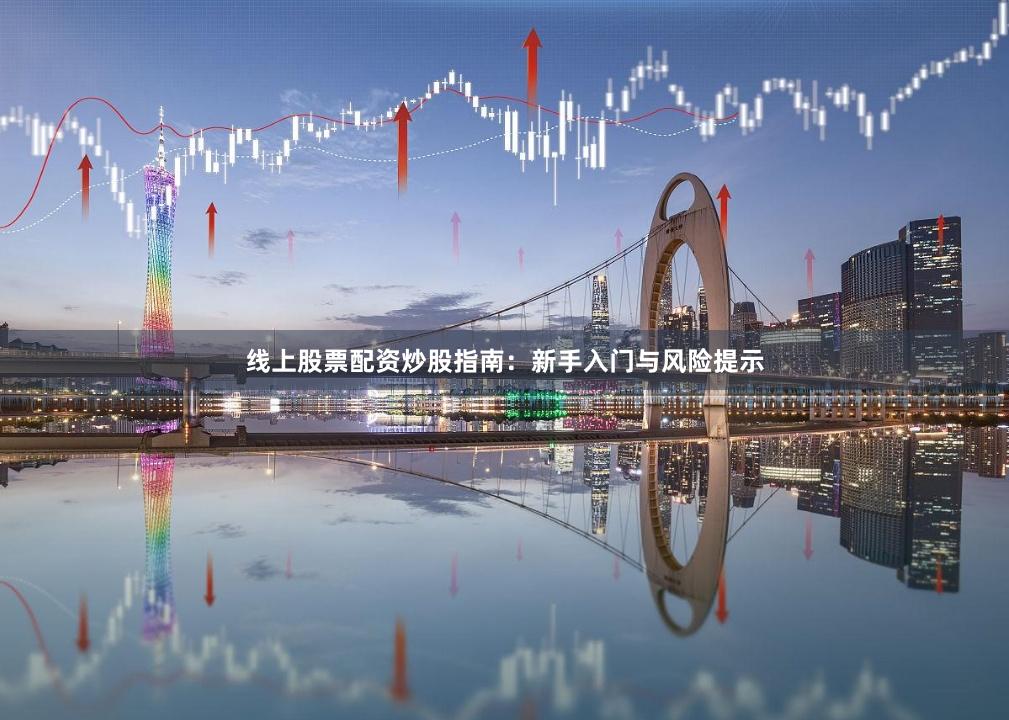 线上股票配资炒股指南：新手入门与风险提示
