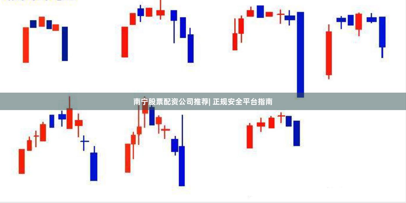 南宁股票配资公司推荐| 正规安全平台指南