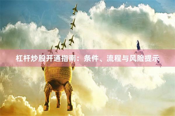 杠杆炒股开通指南：条件、流程与风险提示
