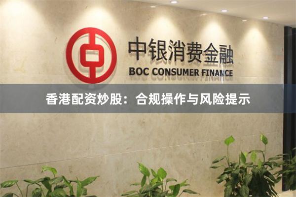 香港配资炒股：合规操作与风险提示