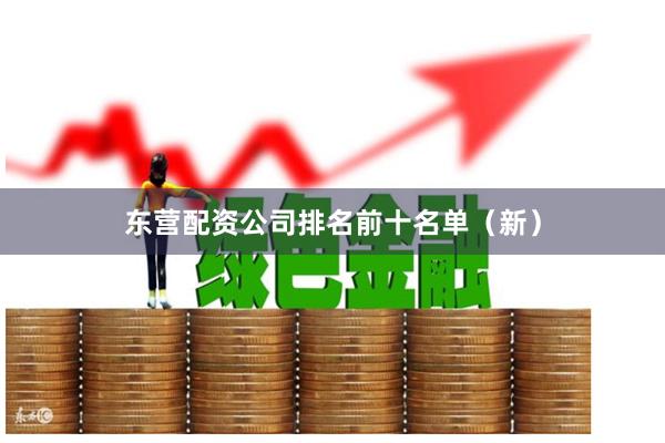 东营配资公司排名前十名单（新）